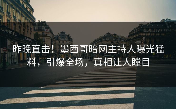 昨晚直击！墨西哥暗网主持人曝光猛料，引爆全场，真相让人瞠目