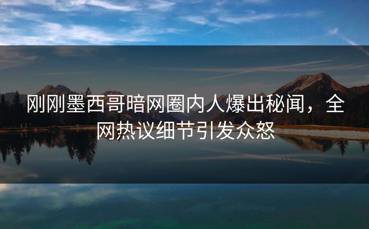 刚刚墨西哥暗网圈内人爆出秘闻，全网热议细节引发众怒