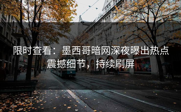限时查看：墨西哥暗网深夜曝出热点震撼细节，持续刷屏