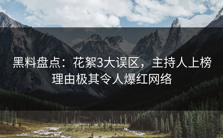 黑料盘点：花絮3大误区，主持人上榜理由极其令人爆红网络
