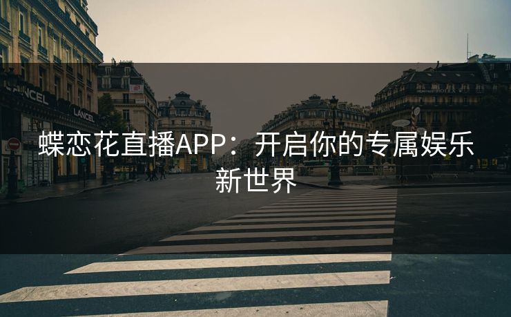 蝶恋花直播APP：开启你的专属娱乐新世界