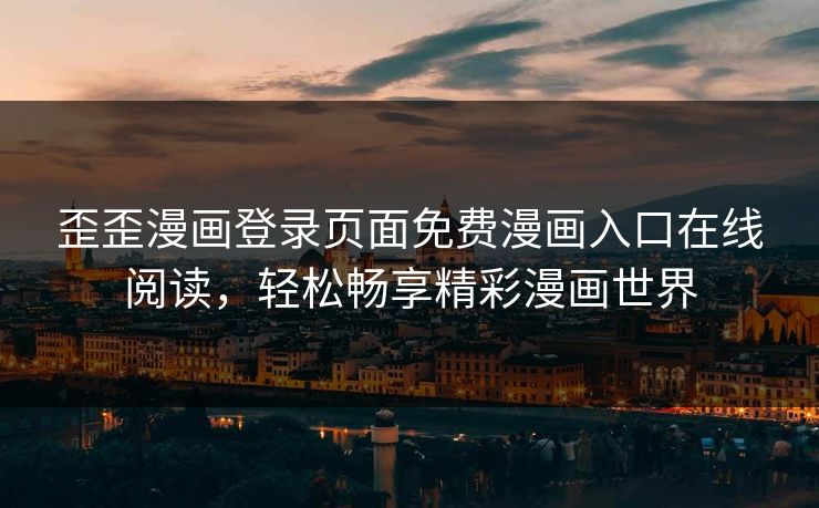 歪歪漫画登录页面免费漫画入口在线阅读，轻松畅享精彩漫画世界