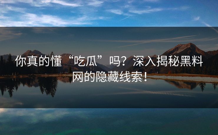 你真的懂“吃瓜”吗？深入揭秘黑料网的隐藏线索！